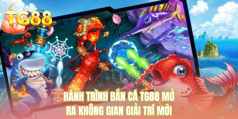 Hành trình bắn cá TG88 mở ra không gian giải trí mới